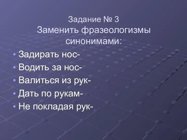 Задание № 3 Заменить фразеологизмы синонимами: Задирать нос- Водить за нос- Валиться