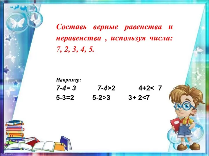 Составь верные равенства и неравенства , используя числа: 7, 2, 3, 4,