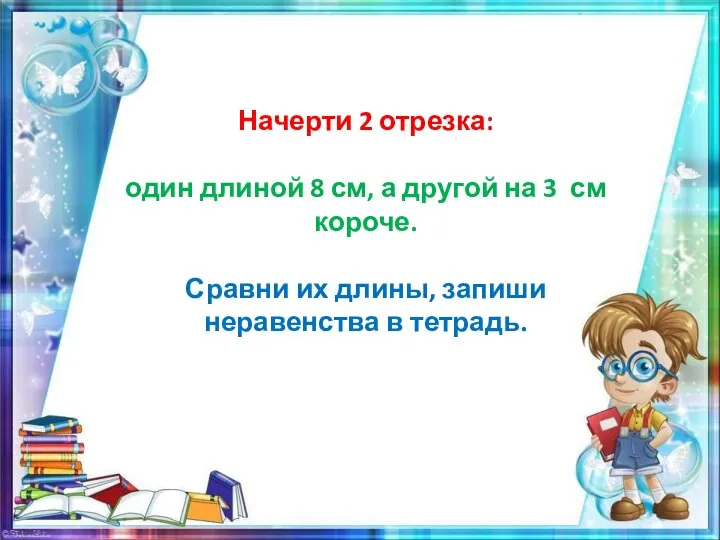 Начерти 2 отрезка: один длиной 8 см, а другой на 3 см