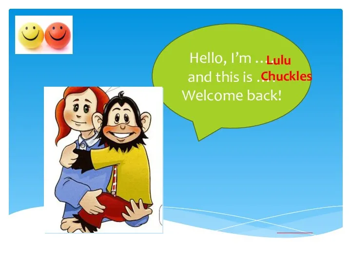 Hello, I’m …. and this is …. Welcome back! Chuckles Lulu