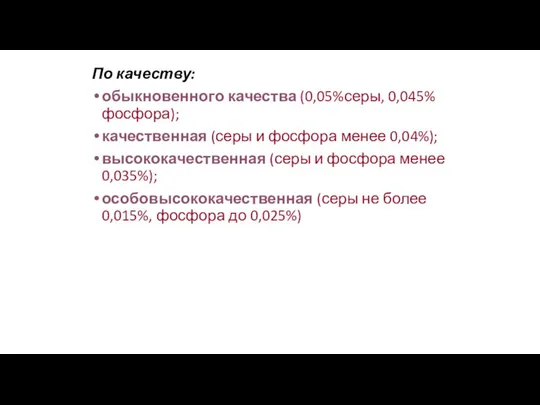 По качеству: обыкновенного качества (0,05%серы, 0,045% фосфора); качественная (серы и фосфора менее