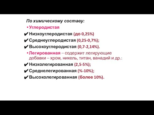 По химическому составу: Углеродистая Низкоуглеродистая (до 0,25%) Среднеуглеродистая (0,25-0,7%); Высокоуглеродистая (0,7-2,14%). Легированная