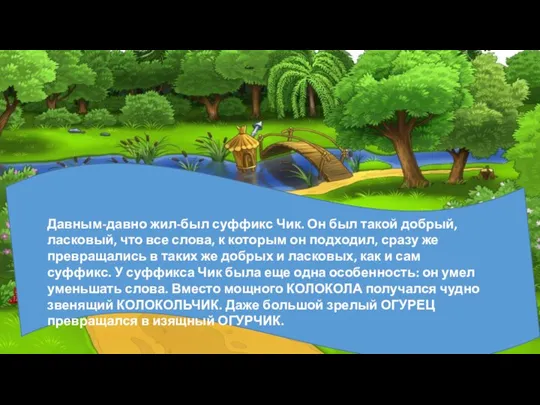 Давным-давно жил-был суффикс Чик. Он был такой добрый, ласковый, что все слова,