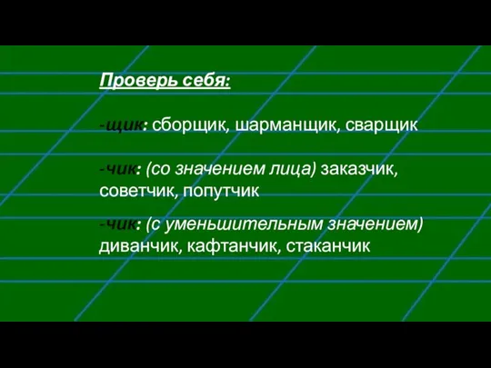 Проверь себя: -щик: сборщик, шарманщик, сварщик -чик: (со значением лица) заказчик, советчик,