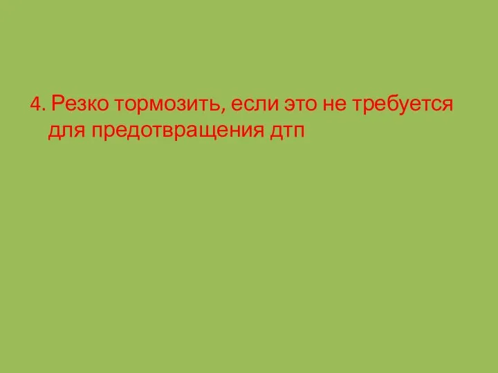 4. Резко тормозить, если это не требуется для предотвращения дтп