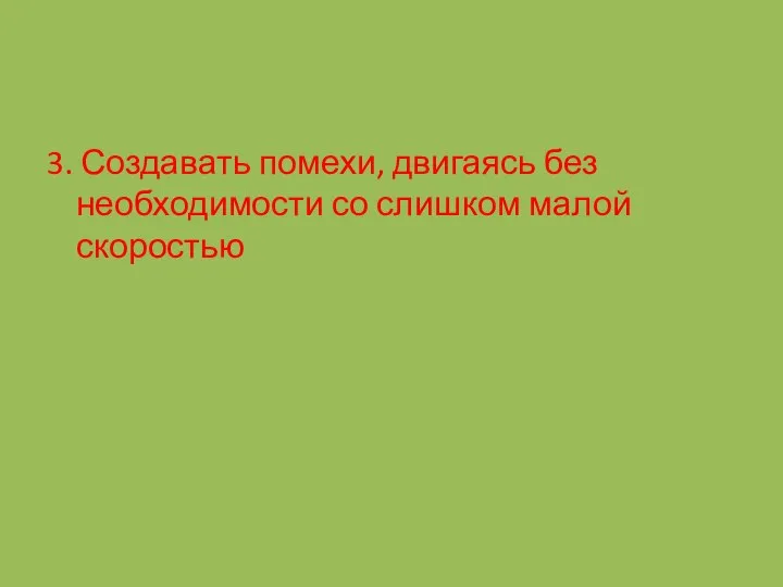 3. Создавать помехи, двигаясь без необходимости со слишком малой скоростью