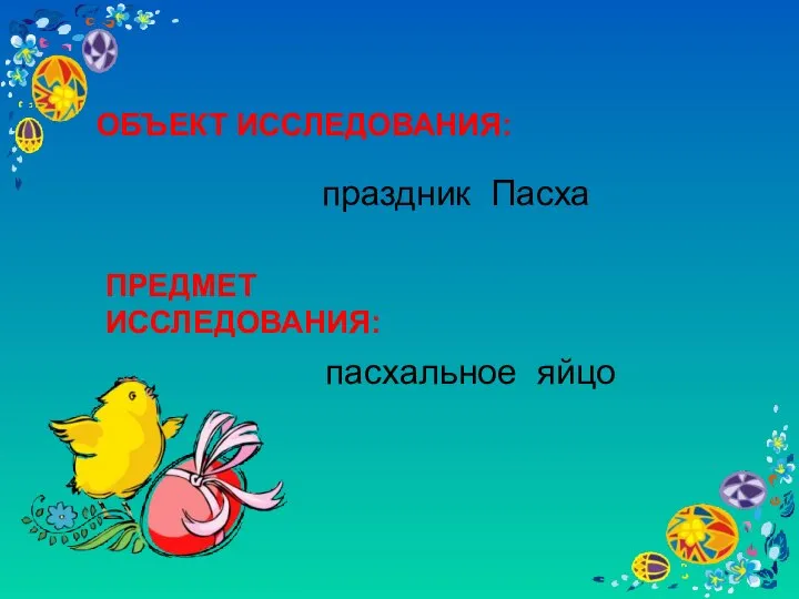 ОБЪЕКТ ИССЛЕДОВАНИЯ: праздник Пасха ПРЕДМЕТ ИССЛЕДОВАНИЯ: пасхальное яйцо