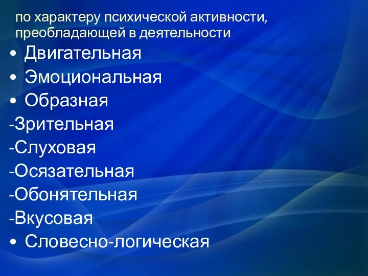 по характеру психической активности, преобладающей в деятельности Двигательная Эмоциональная Образная -Зрительная -Слуховая -Осязательная -Обонятельная -Вкусовая Словесно-логическая