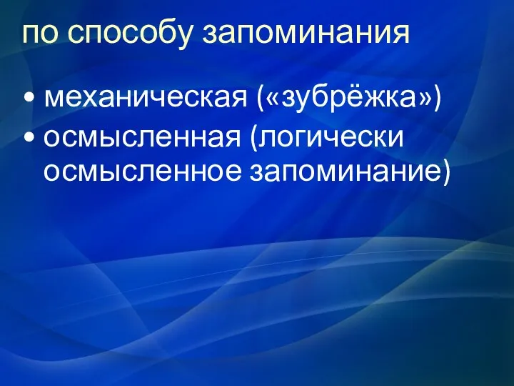 по способу запоминания механическая («зубрёжка») осмысленная (логически осмысленное запоминание)