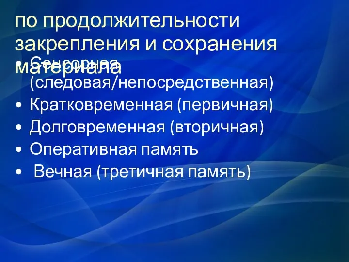 по продолжительности закрепления и сохранения материала Сенсорная (следовая/непосредственная) Кратковременная (первичная) Долговременная (вторичная)