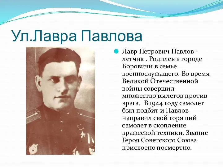 Ул.Лавра Павлова Лавр Петрович Павлов-летчик . Родился в городе Боровичи в семье