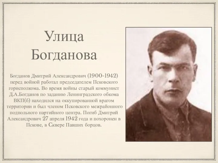 Улица Богданова Богданов Дмитрий Александрович (1900-1942) перед войной работал председателем Псковского горисполкома.