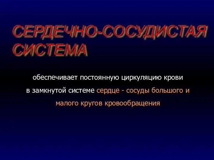 СЕРДЕЧНО-СОСУДИСТАЯ СИСТЕМА обеспечивает постоянную циркуляцию крови в замкнутой системе сердце - сосуды