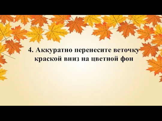 4. Аккуратно перенесите веточку краской вниз на цветной фон