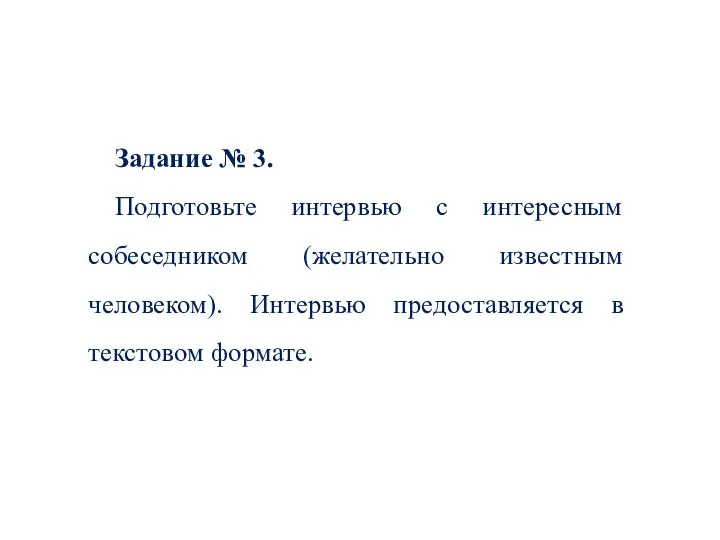 Задание № 3. Подготовьте интервью с интересным собеседником (желательно известным человеком). Интервью предоставляется в текстовом формате.