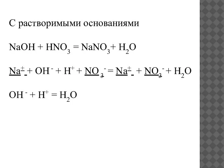С растворимыми основаниями NaOH + HNO3 = NaNO3+ H2O Na+ + OH