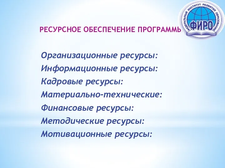 РЕСУРСНОЕ ОБЕСПЕЧЕНИЕ ПРОГРАММЫ Ы Организационные ресурсы: Информационные ресурсы: Кадровые ресурсы: Материально-технические: Финансовые