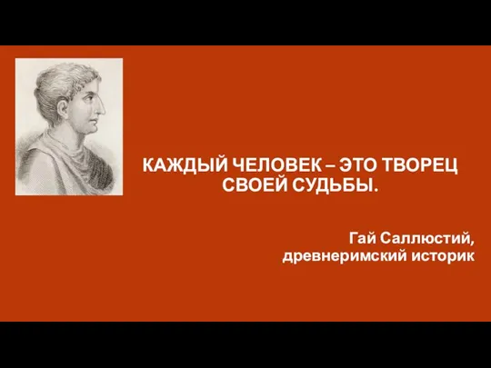 КАЖДЫЙ ЧЕЛОВЕК – ЭТО ТВОРЕЦ СВОЕЙ СУДЬБЫ. Гай Саллюстий, древнеримский историк