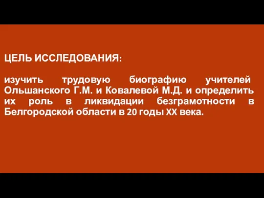 ЦЕЛЬ ИССЛЕДОВАНИЯ: изучить трудовую биографию учителей Ольшанского Г.М. и Ковалевой М.Д. и