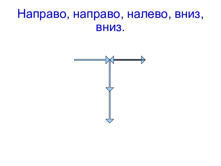 Направо, направо, налево, вниз, вниз.