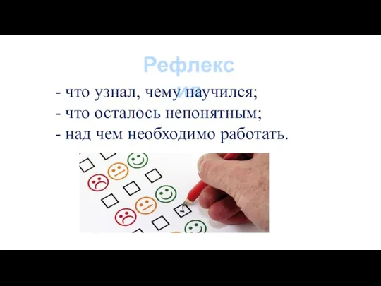 Рефлексия - что узнал, чему научился; - что осталось непонятным; - над чем необходимо работать.