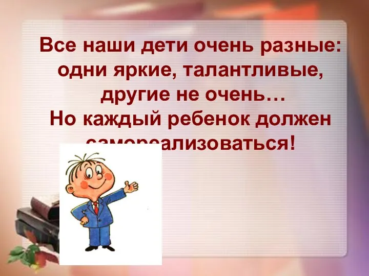 Все наши дети очень разные: одни яркие, талантливые, другие не очень… Но каждый ребенок должен самореализоваться!