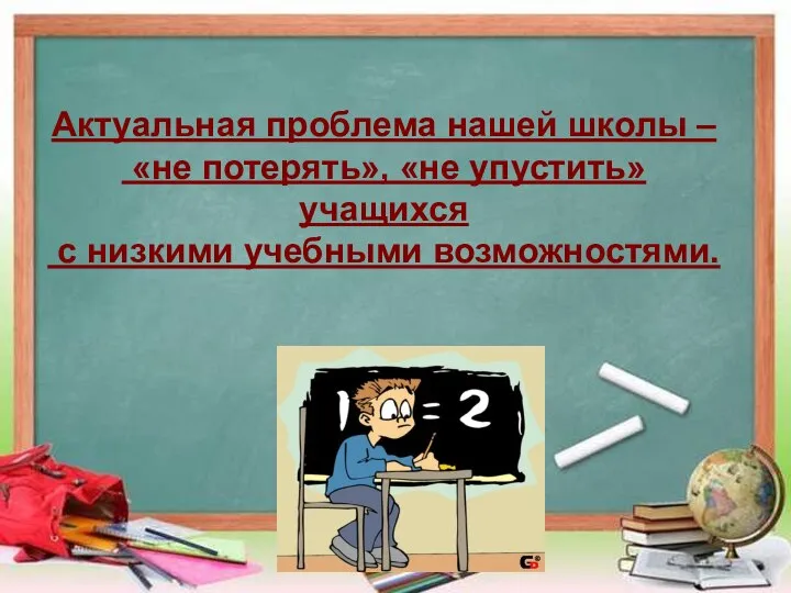 Актуальная проблема нашей школы – «не потерять», «не упустить» учащихся с низкими учебными возможностями.