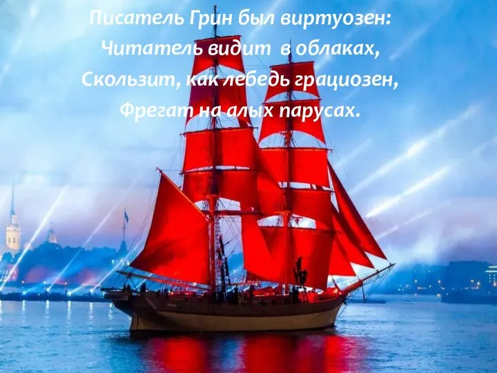 Писатель Грин был виртуозен: Читатель видит в облаках, Скользит, как лебедь грациозен, Фрегат на алых парусах.