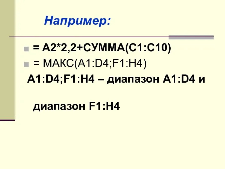 = A2*2,2+СУММА(С1:С10) = МАКС(A1:D4;F1:H4) A1:D4;F1:H4 – диапазон A1:D4 и диапазон F1:H4 Например: