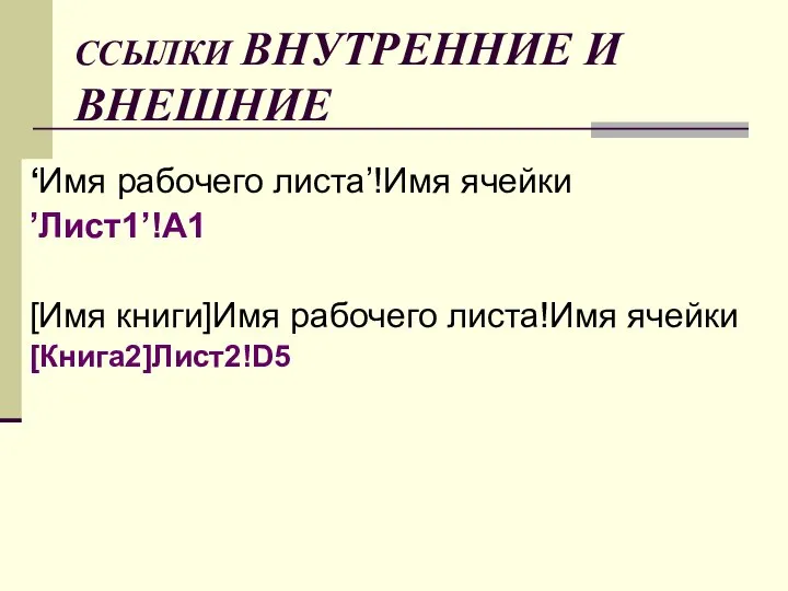 ССЫЛКИ ВНУТРЕННИЕ И ВНЕШНИЕ ‘Имя рабочего листа’!Имя ячейки ’Лист1’!A1 [Имя книги]Имя рабочего листа!Имя ячейки [Книга2]Лист2!D5