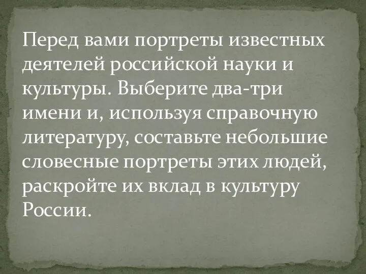 Перед вами портреты известных деятелей российской науки и культуры. Выберите два-три имени