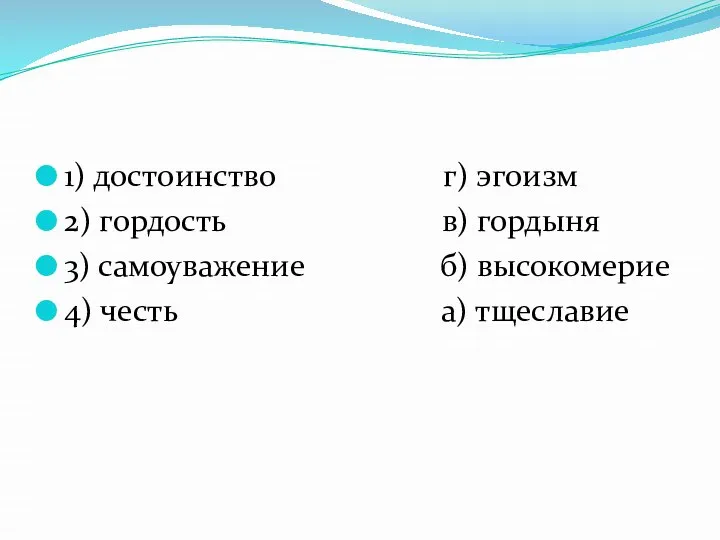 1) достоинство г) эгоизм 2) гордость в) гордыня 3) самоуважение б) высокомерие 4) честь а) тщеславие