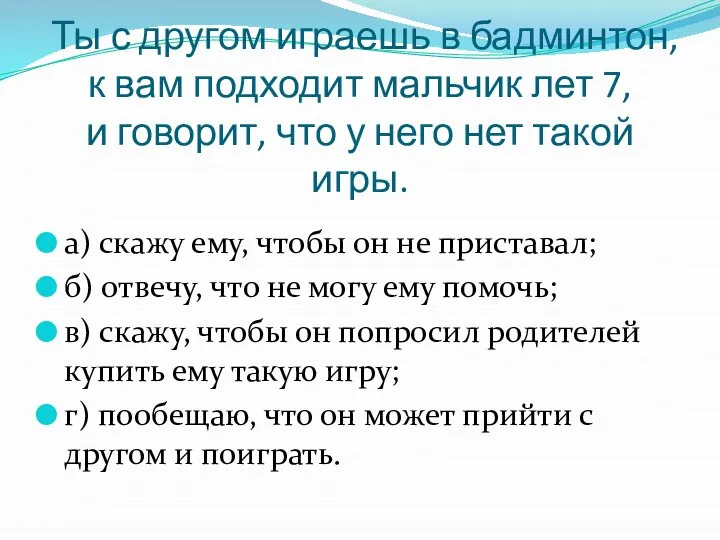 Ты с другом играешь в бадминтон, к вам подходит мальчик лет 7,