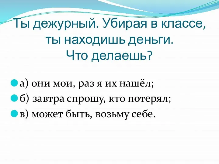 Ты дежурный. Убирая в классе, ты находишь деньги. Что делаешь? а) они