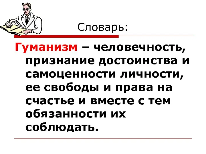 Словарь: Гуманизм – человечность, признание достоинства и самоценности личности, ее свободы и