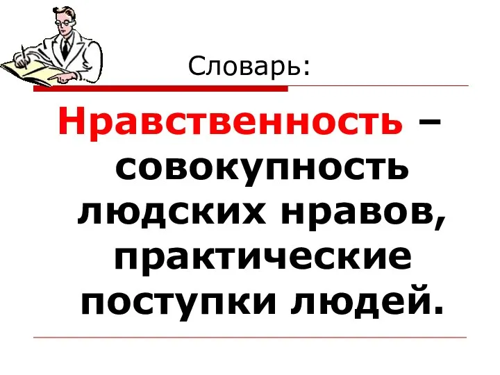 Словарь: Нравственность – совокупность людских нравов, практические поступки людей.