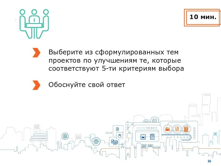 10 мин. Выберите из сформулированных тем проектов по улучшениям те, которые соответствуют