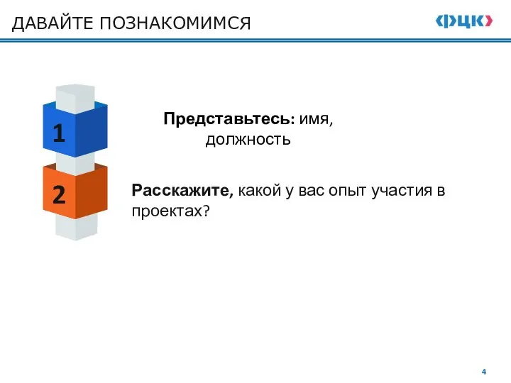 ДАВАЙТЕ ПОЗНАКОМИМСЯ 1 2 Представьтесь: имя, должность Расскажите, какой у вас опыт участия в проектах?