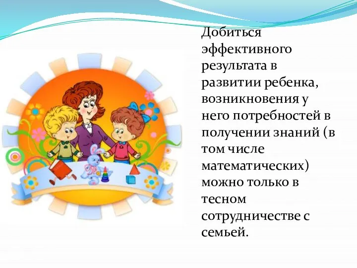 Добиться эффективного результата в развитии ребенка, возникновения у него потребностей в получении