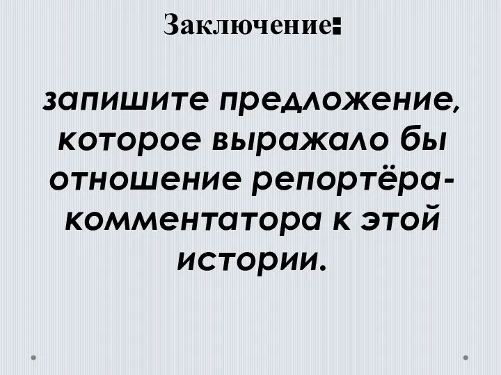 Заключение: запишите предложение, которое выражало бы отношение репортёра-комментатора к этой истории.