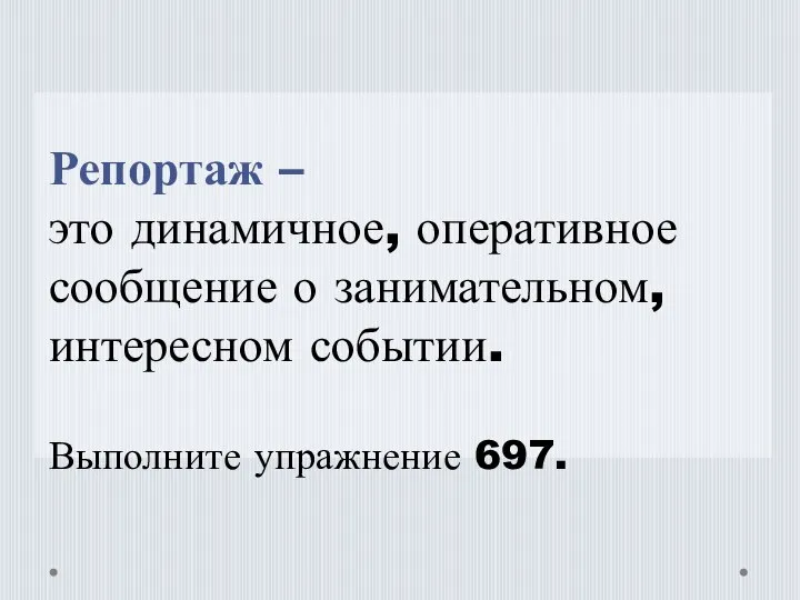 Репортаж – это динамичное, оперативное сообщение о занимательном, интересном событии. Выполните упражнение 697.