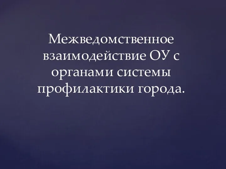 Межведомственное взаимодействие ОУ с органами системы профилактики города.