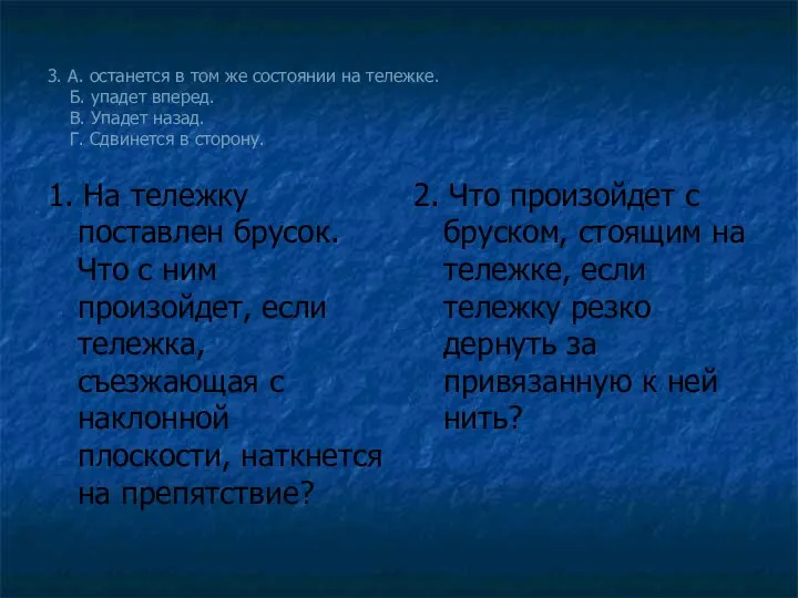 3. А. останется в том же состоянии на тележке. Б. упадет вперед.