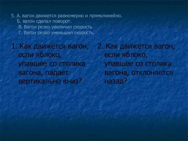 5. А. вагон движется равномерно и прямолинейно. Б. вагон сделал поворот. В.