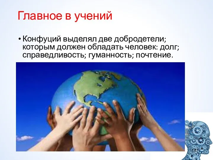 Главное в учений Конфуций выделял две добродетели; которым должен обладать человек: долг; справедливость; гуманность; почтение.