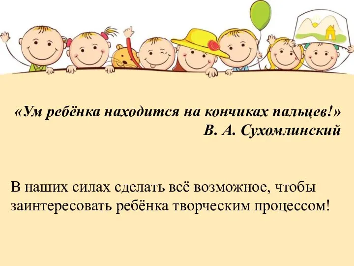 «Ум ребёнка находится на кончиках пальцев!» В. А. Сухомлинский В наших силах