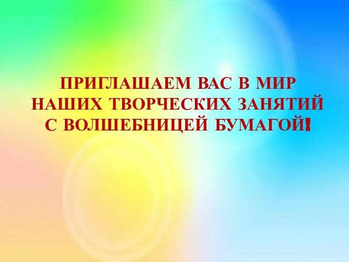 ПРИГЛАШАЕМ ВАС В МИР НАШИХ ТВОРЧЕСКИХ ЗАНЯТИЙ С ВОЛШЕБНИЦЕЙ БУМАГОЙ!