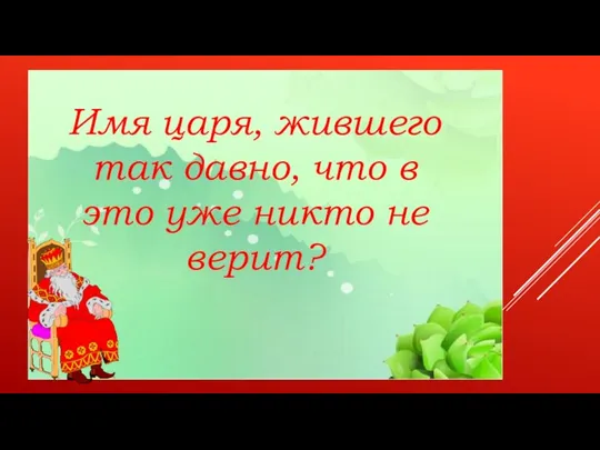 ВИКТОРИНА ПО РУССКИМ НАРОДНЫМ СКАЗКАМ Имя царя, жившего так давно, что в