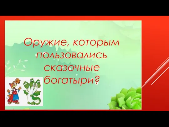 НЕЧИСТАЯ СИЛА НЕИЗВЕСТНОГО ПОЛА: «НЕ ТО БАБА, НЕ ТО МУЖИК» Оружие, которым пользовались сказочные богатыри?