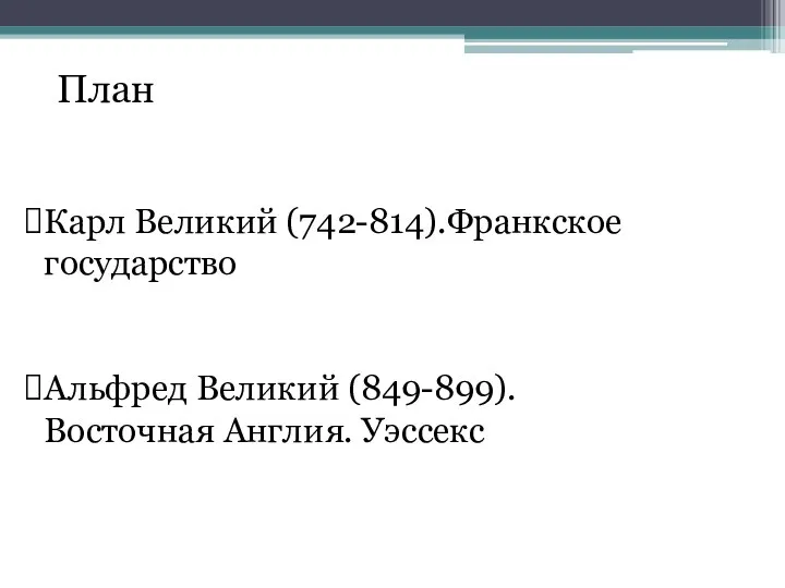 Карл Великий (742-814).Франкское государство Альфред Великий (849-899). Восточная Англия. Уэссекс План